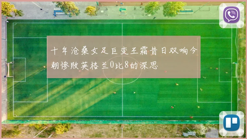 十年沧桑女足巨变王霜昔日双响今朝惨败英格兰0比8的深思