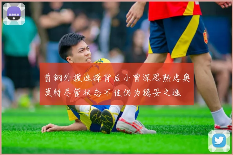 首钢外援选择背后小曾深思熟虑奥莫特尽管状态不佳仍为稳妥之选
