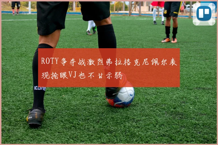 ROTY争夺战激烈弗拉格克尼佩尔表现抢眼VJ也不甘示弱