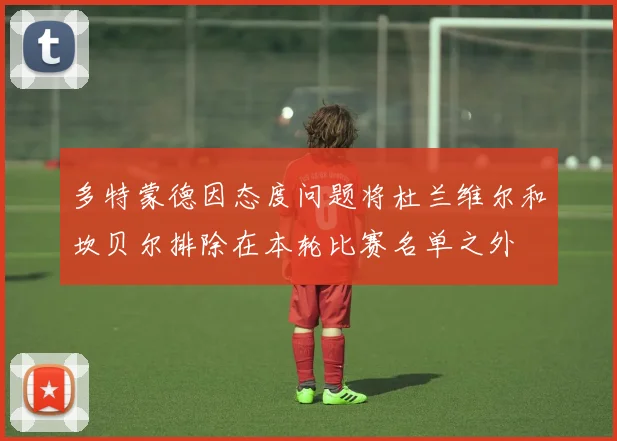 多特蒙德因态度问题将杜兰维尔和坎贝尔排除在本轮比赛名单之外
