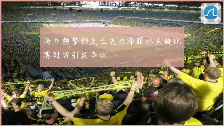 海牛频繁预支兰克尔泽薪水关键比赛时常引发争议