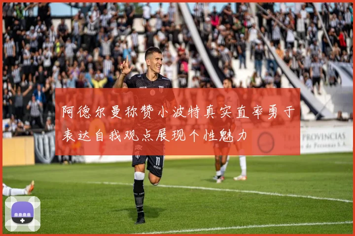 阿德尔曼称赞小波特真实直率勇于表达自我观点展现个性魅力