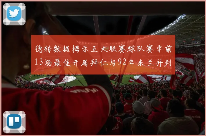 德转数据揭示五大联赛球队赛季前13场最佳开局拜仁与92年米兰并列第一
