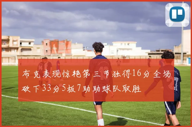 布克表现惊艳第三节独得16分全场砍下33分5板7助助球队取胜