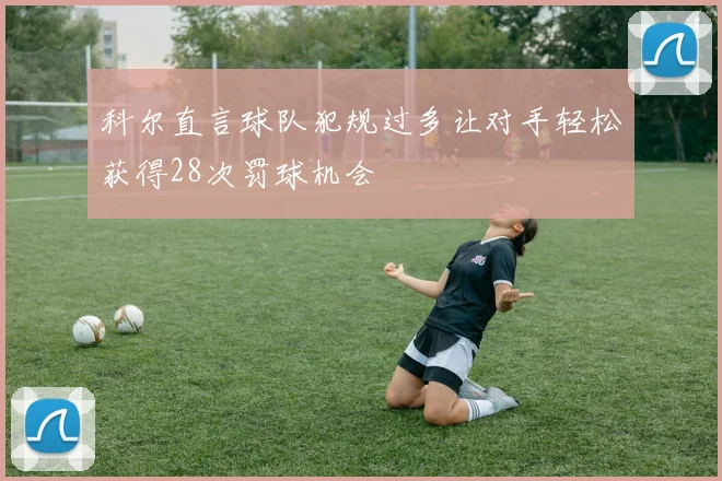 科尔直言球队犯规过多让对手轻松获得28次罚球机会
