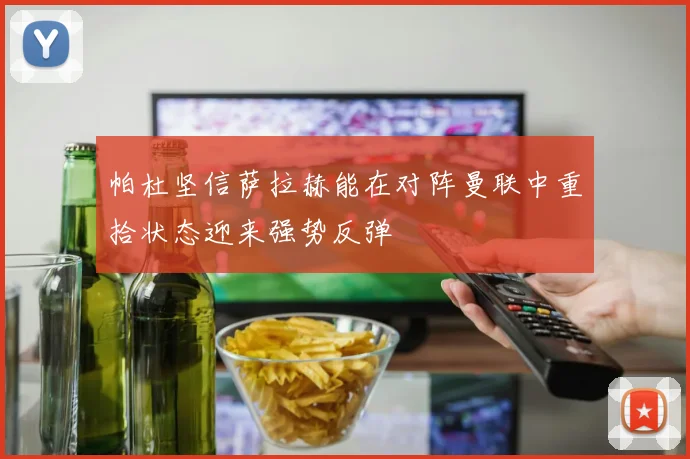 帕杜坚信萨拉赫能在对阵曼联中重拾状态迎来强势反弹