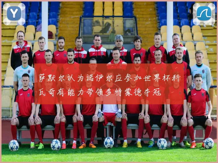 萨默尔认为诺伊尔应参加世界杯科瓦奇有能力带领多特蒙德夺冠