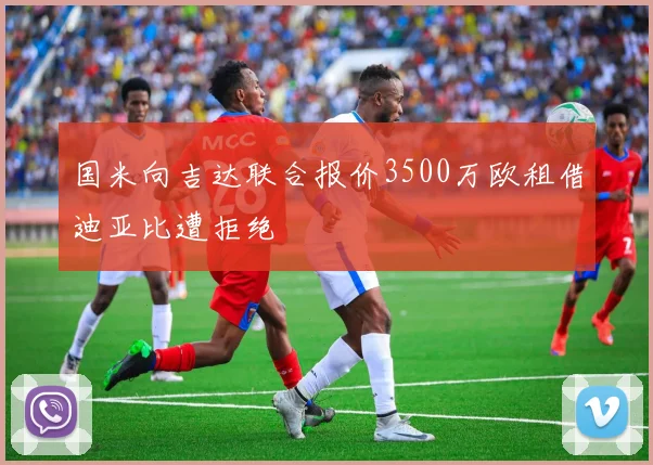 国米向吉达联合报价3500万欧租借迪亚比遭拒绝