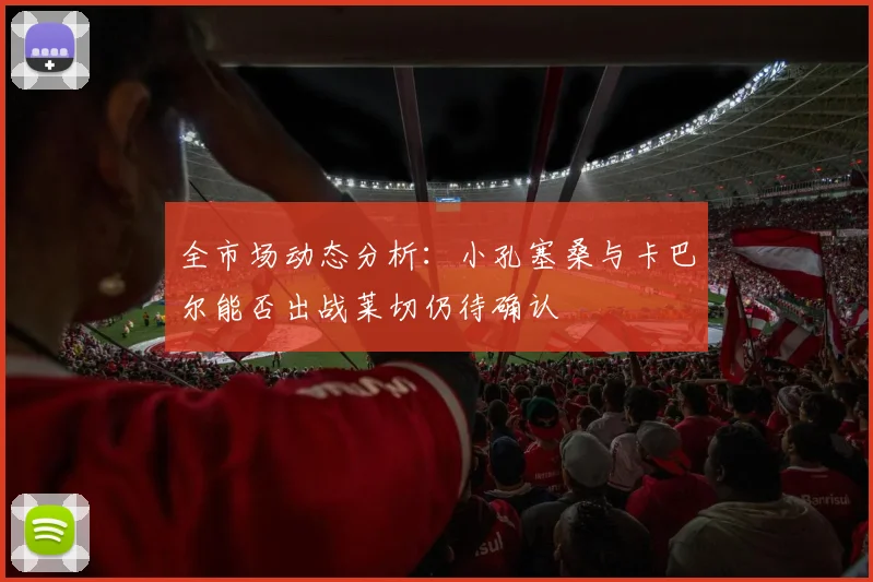 全市场动态分析：小孔塞桑与卡巴尔能否出战莱切仍待确认