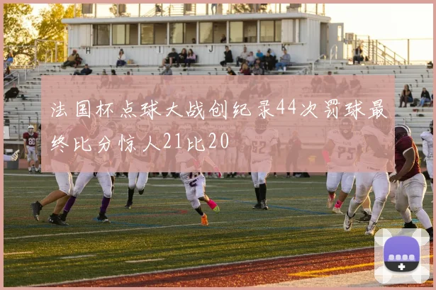 法国杯点球大战创纪录44次罚球最终比分惊人21比20