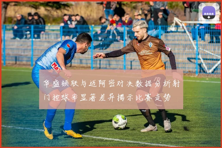 华盛顿联与迈阿密对决数据分析射门控球率显著差异揭示比赛走势