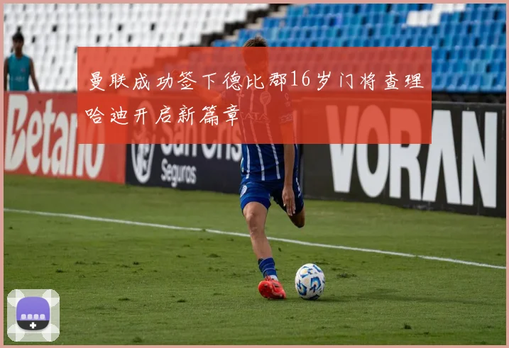 曼联成功签下德比郡16岁门将查理哈迪开启新篇章