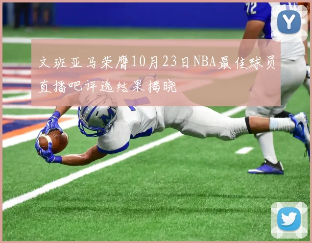 文班亚马荣膺10月23日NBA最佳球员直播吧评选结果揭晓