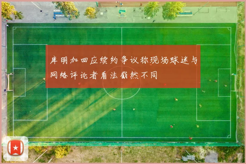 库明加回应续约争议称现场球迷与网络评论者看法截然不同