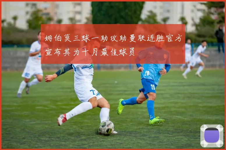 姆伯莫三球一助攻助曼联连胜官方宣布其为十月最佳球员