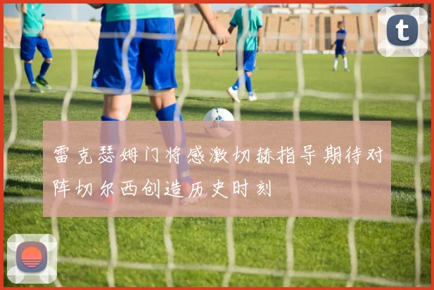 雷克瑟姆门将感激切赫指导期待对阵切尔西创造历史时刻