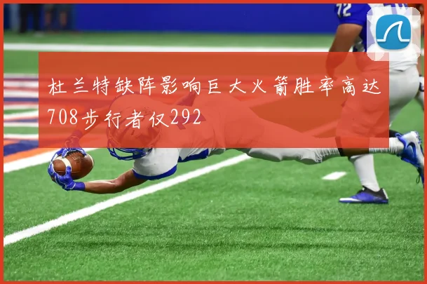 杜兰特缺阵影响巨大火箭胜率高达708步行者仅292