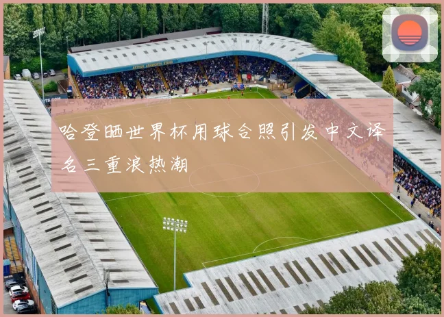 哈登晒世界杯用球合照引发中文译名三重浪热潮